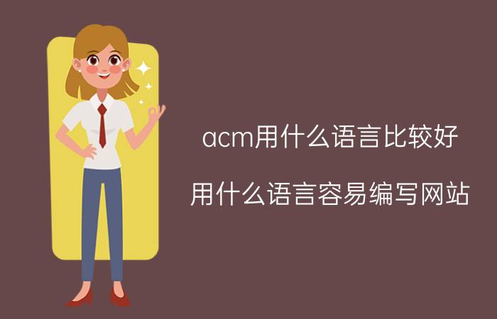 acm用什么语言比较好 用什么语言容易编写网站？